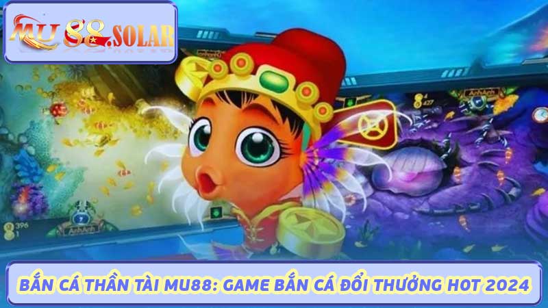 Bắn Cá Thần Tài MU88 Game Bắn Cá Đổi Thưởng Hot 2024