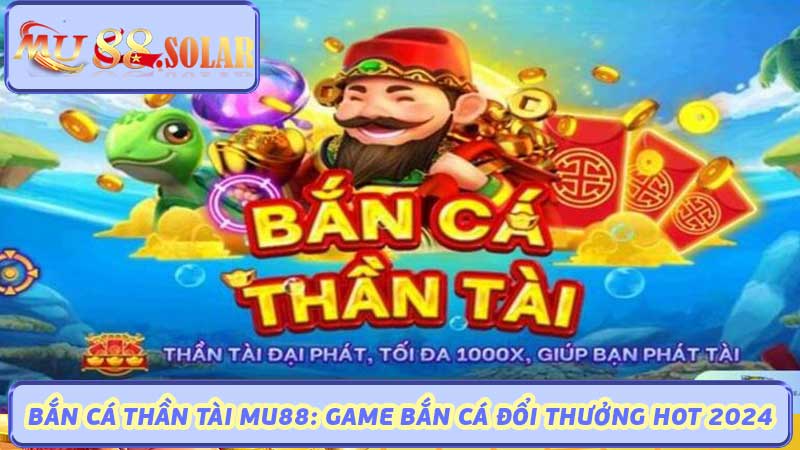 Bắn Cá Thần Tài MU88 Game Bắn Cá Đổi Thưởng Hot 2024