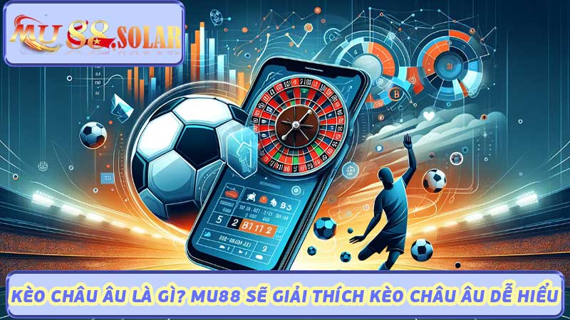 Kèo Châu Âu Là Gì MU88 Sẽ Giải Thích Kèo Châu Âu Dễ Hiểu