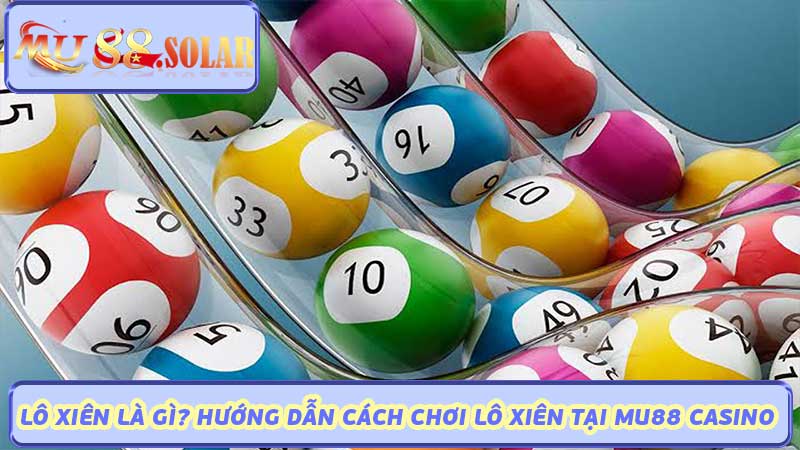 Lô Xiên Là Gì Hướng Dẫn Cách Chơi Lô Xiên Tại MU88 Casino