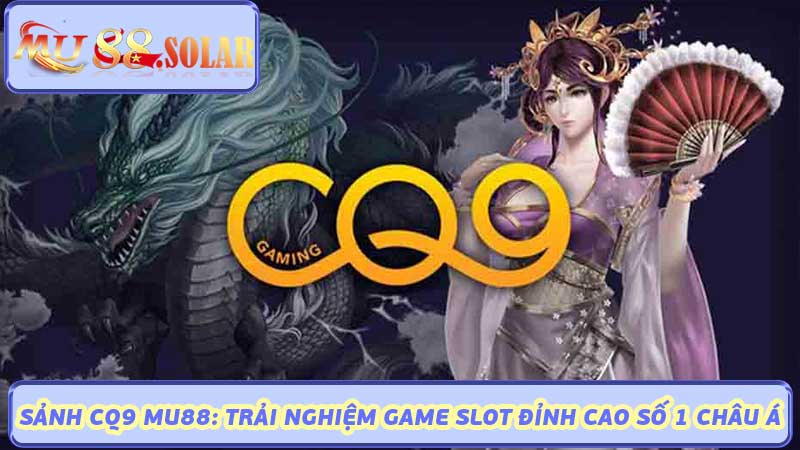 Sảnh CQ9 MU88 Trải Nghiệm Game Slot Đỉnh Cao Số 1 Châu Á