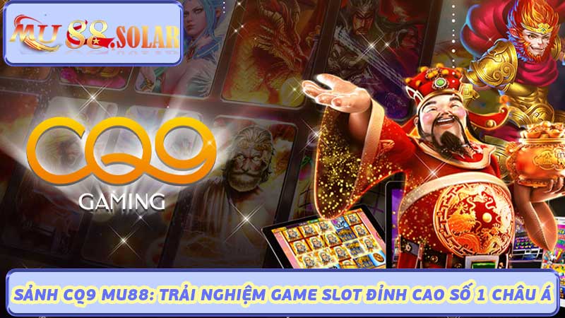 Sảnh CQ9 MU88 Trải Nghiệm Game Slot Đỉnh Cao Số 1 Châu Á